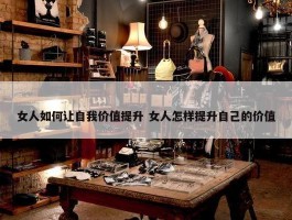 女人如何让自我价值提升 女人怎样提升自己的价值