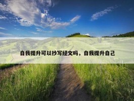 自我提升可以抄写经文吗，自我提升自己