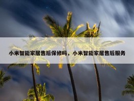 小米智能家居售后保修吗，小米智能家居售后服务