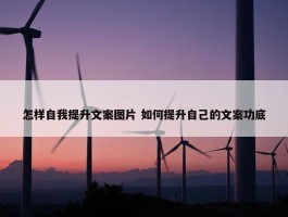 怎样自我提升文案图片 如何提升自己的文案功底