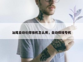 汕尾自动化焊接机怎么用，自动焊接专机