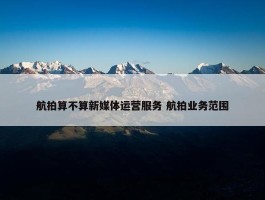 航拍算不算新媒体运营服务 航拍业务范围