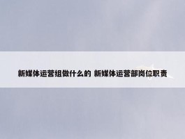 新媒体运营组做什么的 新媒体运营部岗位职责