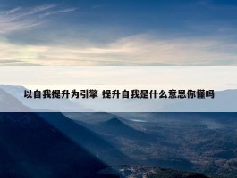 以自我提升为引擎 提升自我是什么意思你懂吗