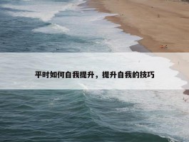 平时如何自我提升，提升自我的技巧