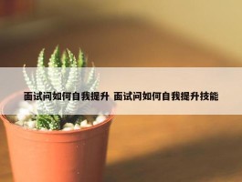 面试问如何自我提升 面试问如何自我提升技能