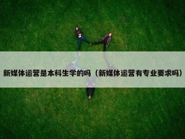 新媒体运营是本科生学的吗（新媒体运营有专业要求吗）