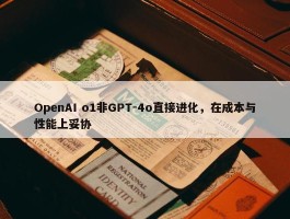 OpenAI o1非GPT-4o直接进化，在成本与性能上妥协