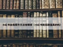 小红书自我提升方法有哪些（小红书提高颜值真的吗）