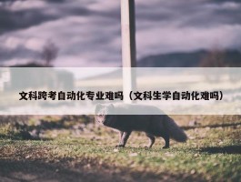 文科跨考自动化专业难吗（文科生学自动化难吗）