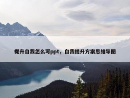 提升自我怎么写ppt，自我提升方案思维导图