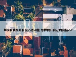 如何自我提升自信心态调整 怎样提升自己的自信心?