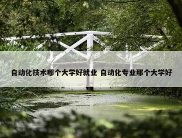 自动化技术哪个大学好就业 自动化专业那个大学好