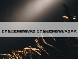 怎么在远程操控智能家居 怎么在远程操控智能家居系统