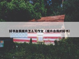 好书自我提升怎么写作文（提升自我的好书）