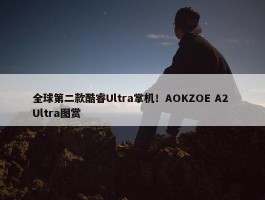 全球第二款酷睿Ultra掌机！AOKZOE A2 Ultra图赏