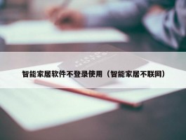 智能家居软件不登录使用（智能家居不联网）