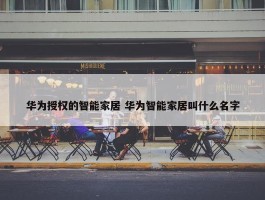 华为授权的智能家居 华为智能家居叫什么名字